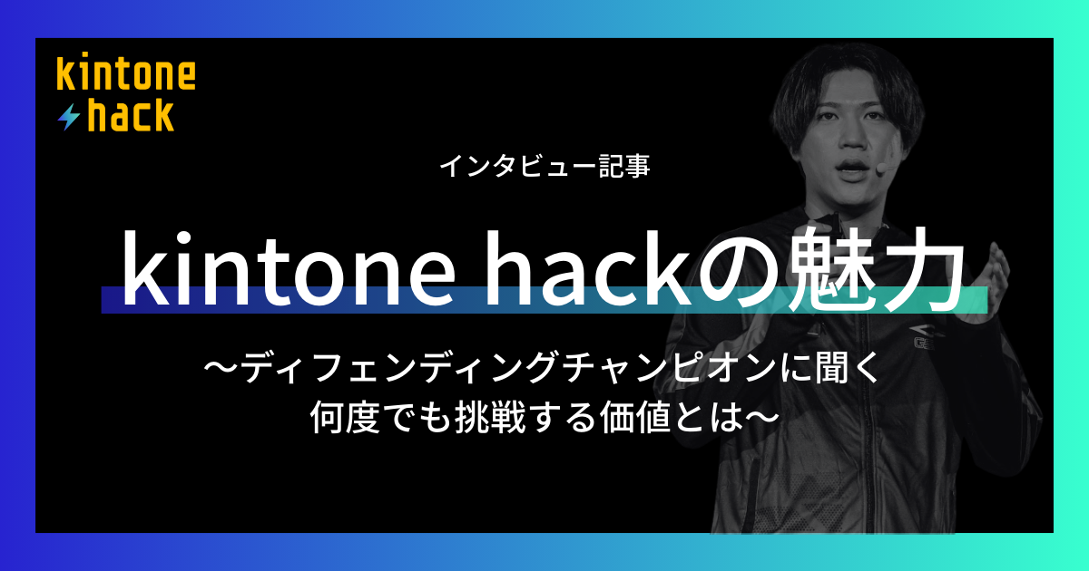 kintone hackの魅力 〜ディフェンディングチャンピオンに聞く 何度でも挑戦する価値とは