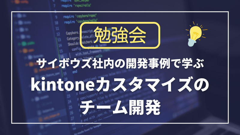 サイボウズ社内の開発事例で学ぶ kintoneカスタマイズのチーム開発